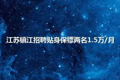 江苏镇江招聘贴身保镖两名1.5万/月